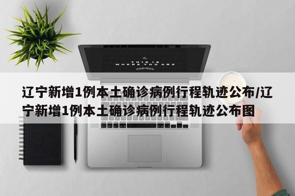 【辽宁新增2本土病例/辽宁新增本土病例最新消息】-第2张图片