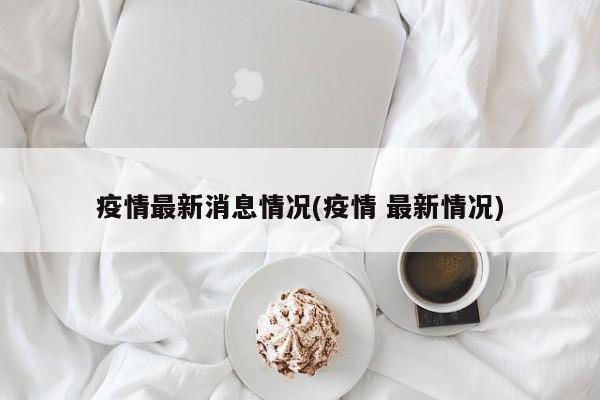 北京最新情况疫情︰(北京最新疫情的情况)