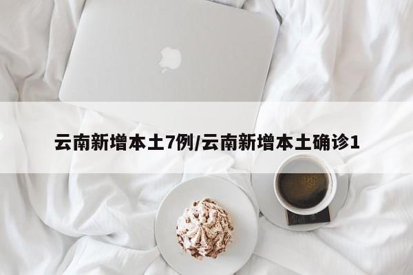 云南新增11例本土确诊病例,云 南新增本土确诊病例8例