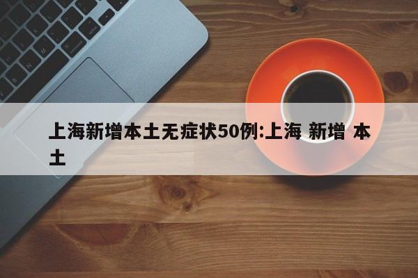 上海无症状近万例,上海无症状近万例病例-第2张图片