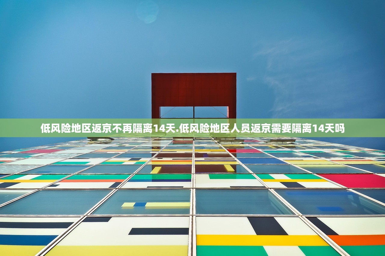 低风险地区返京不再隔离14天.低风险地区人员返京需要隔离14天吗
