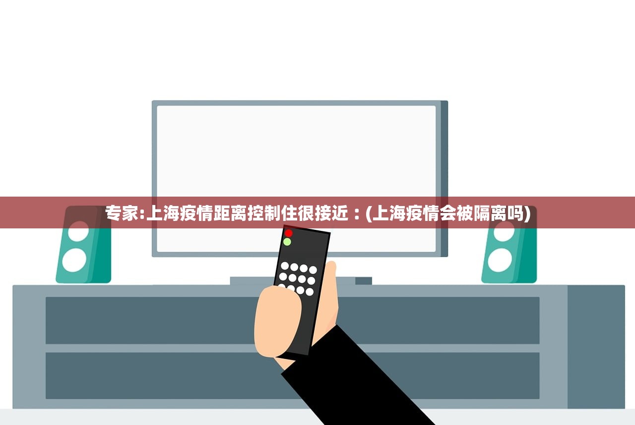 专家:上海疫情距离控制住很接近︰(上海疫情会被隔离吗)