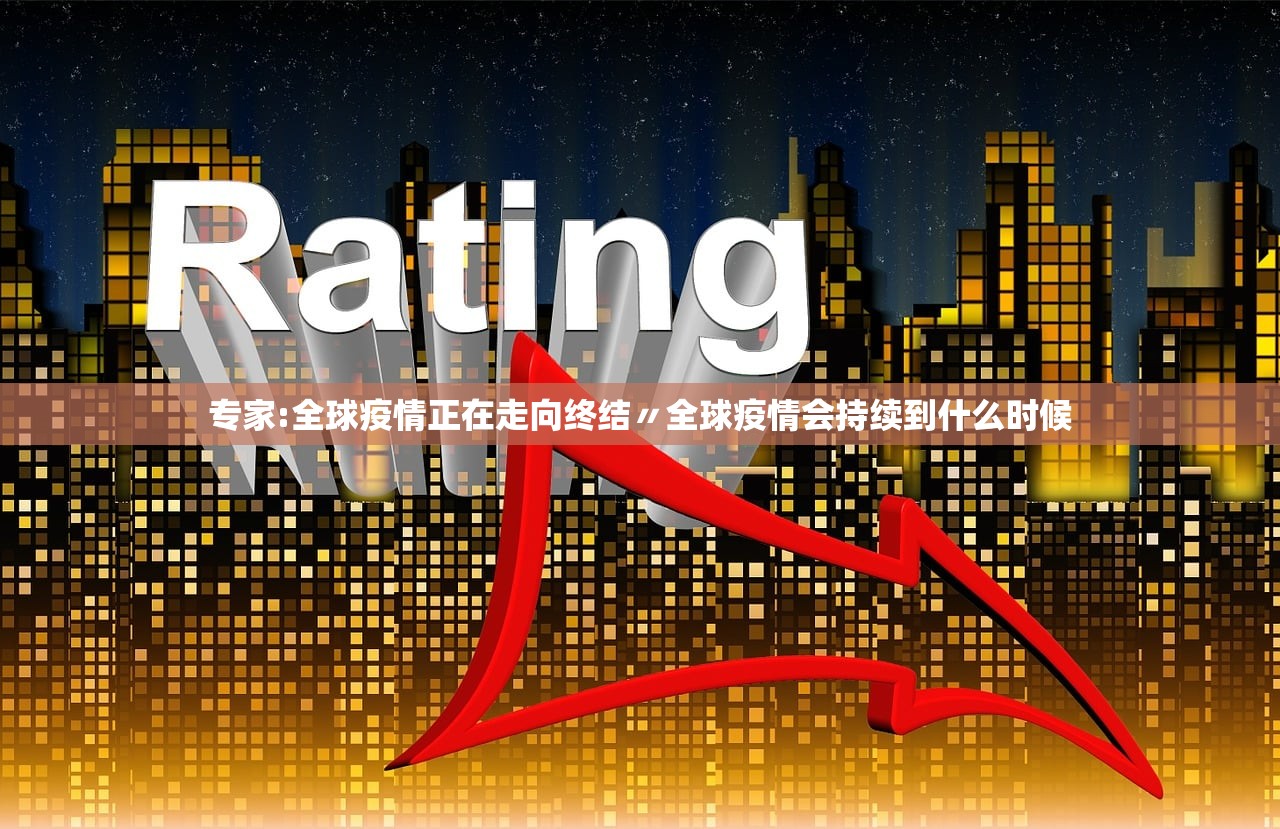 专家:全球疫情正在走向终结〃全球疫情会持续到什么时候