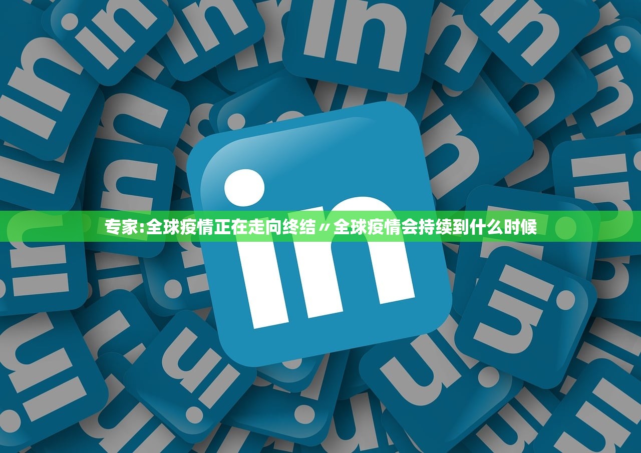 专家:全球疫情正在走向终结〃全球疫情会持续到什么时候