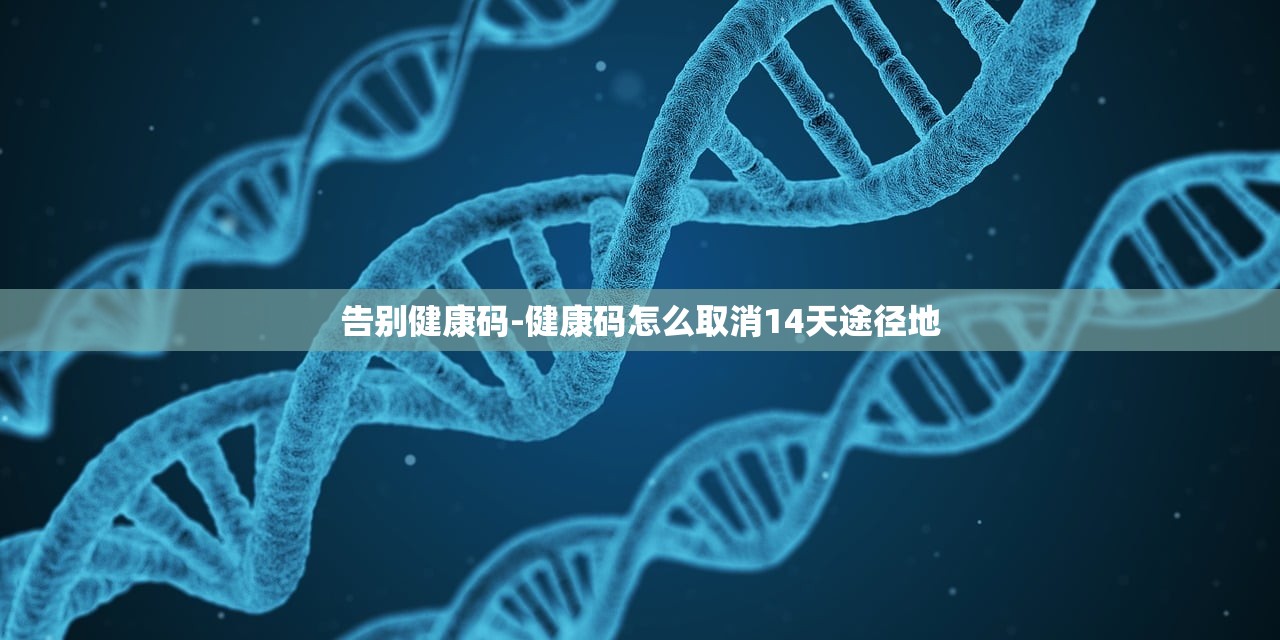 告别健康码-健康码怎么取消14天途径地
