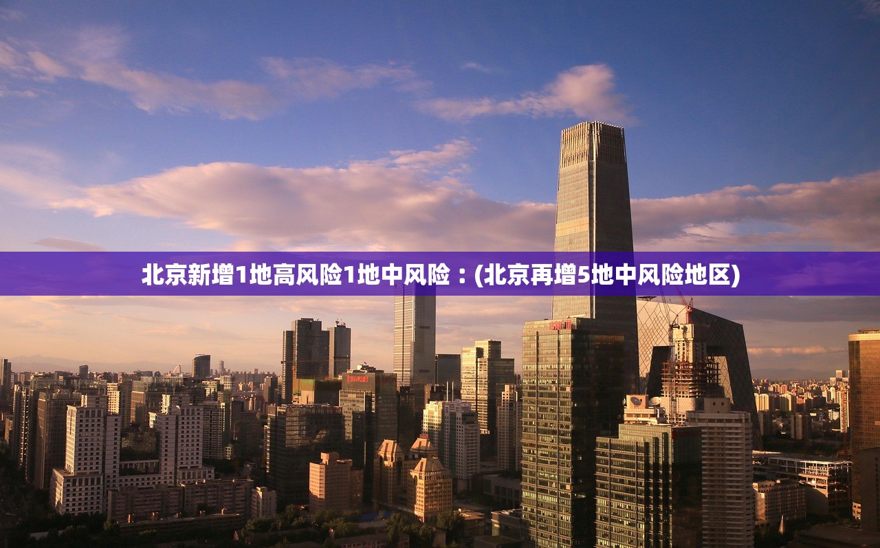 北京新增1地高风险1地中风险︰(北京再增5地中风险地区)