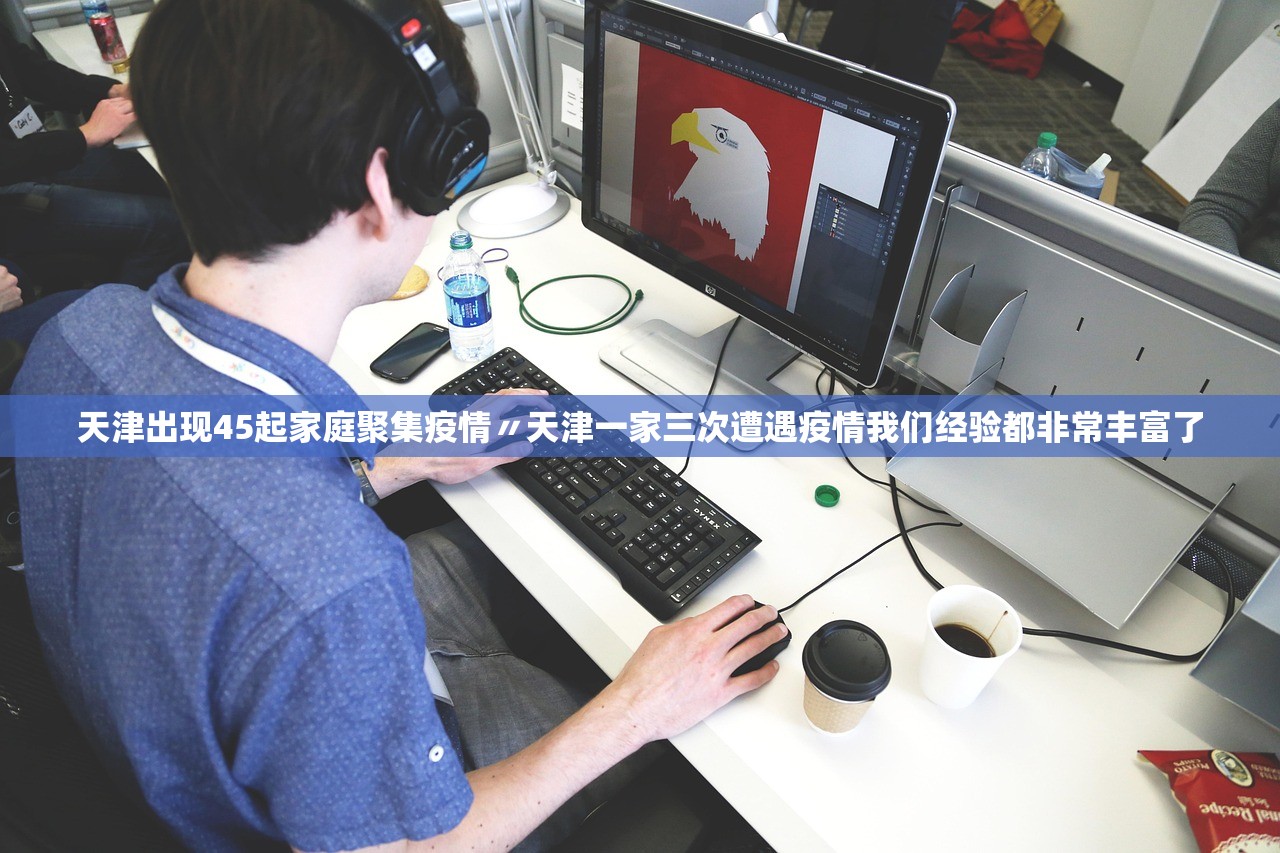 天津出现45起家庭聚集疫情〃天津一家三次遭遇疫情我们经验都非常丰富了