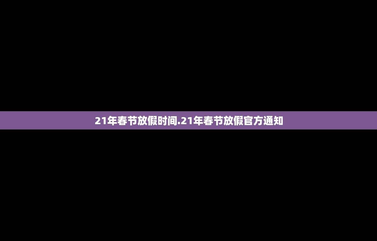 21年春节放假时间.21年春节放假官方通知